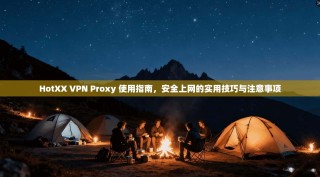 HotXX VPN Proxy 使用指南，安全上网的实用技巧与注意事项