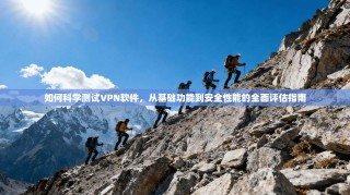 如何科学测试VPN软件，从基础功能到安全性能的全面评估指南