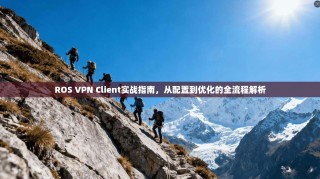 ROS VPN Client实战指南，从配置到优化的全流程解析