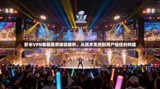 虾米VPN客服服务体验解析，从技术支持到用户信任的构建