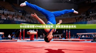 iOS设备挂载VPN的全面指南，从配置到安全优化