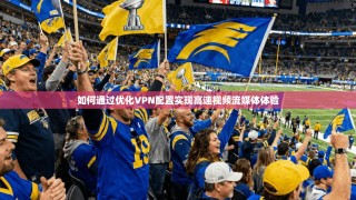如何通过优化VPN配置实现高速视频流媒体体验