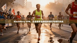 BlackBerry VPN，企业级安全通信的基石与现代挑战
