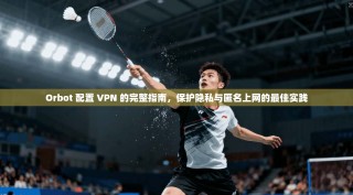 Orbot 配置 VPN 的完整指南，保护隐私与匿名上网的最佳实践