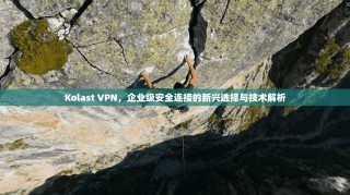 Kolast VPN，企业级安全连接的新兴选择与技术解析