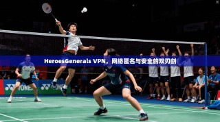 HeroesGenerals VPN，网络匿名与安全的双刃剑