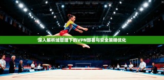 深入解析域管理下的VPN部署与安全策略优化