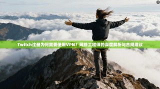 Twitch注册为何需要使用VPN？网络工程师的深度解析与合规建议