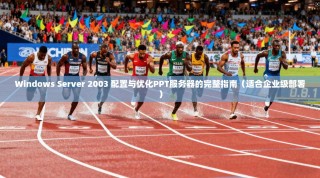 Windows Server 2003 配置与优化PPT服务器的完整指南（适合企业级部署）