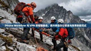 iPhone Workflow 与 VPN 的智能融合，提升移动办公安全与效率的新范式