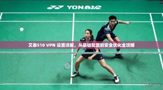 艾泰510 VPN 设置详解，从基础配置到安全优化全攻略