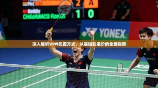 深入解析VPN配置方式，从基础到进阶的全面指南