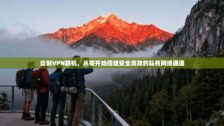自制VPN联机，从零开始搭建安全高效的私有网络通道