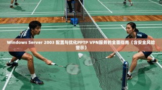 Windows Server 2003 配置与优化PPTP VPN服务的全面指南（含安全风险警示）