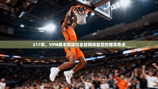 217年，VPN技术演进与全球网络监管的博弈焦点