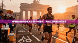 如何安全高效地使用德国VPN服务，网络工程师的实用指南