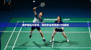 保护隐私与安全，如何安全地管理VPN密码