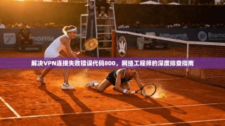 解决VPN连接失败错误代码800，网络工程师的深度排查指南