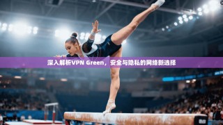 深入解析VPN Green，安全与隐私的网络新选择