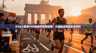 iPad上配置VPN连接的完整指南，从基础设置到安全优化