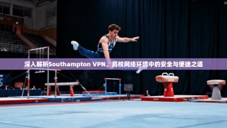 深入解析Southampton VPN，高校网络环境中的安全与便捷之道