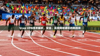 Vcup VPN技术解析，安全、高效网络通信的新选择