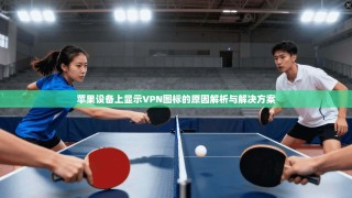 苹果设备上显示VPN图标的原因解析与解决方案