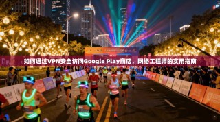 如何通过VPN安全访问Google Play商店，网络工程师的实用指南