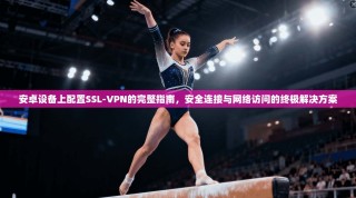 安卓设备上配置SSL-VPN的完整指南，安全连接与网络访问的终极解决方案