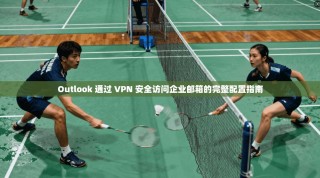 Outlook 通过 VPN 安全访问企业邮箱的完整配置指南