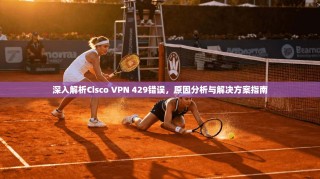 深入解析Cisco VPN 429错误，原因分析与解决方案指南
