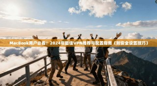 MacBook用户必看！2024年最佳VPN推荐与配置指南（附安全设置技巧）