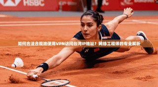如何合法合规地使用VPN访问台湾IP地址？网络工程师的专业解析