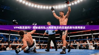VPN跑流量吗？揭秘虚拟私人网络背后的流量机制与使用建议