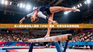 深入解析虚拟私人网络（VPN）原理、作用与安全使用指南