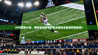 VPN链接大师，网络自由的守护者还是安全隐患的制造者？