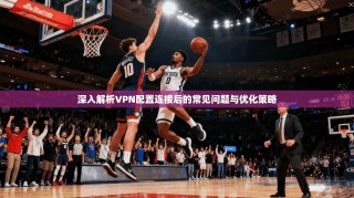 深入解析VPN配置连接后的常见问题与优化策略