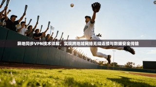 异地同步VPN技术详解，实现跨地域网络无缝连接与数据安全传输