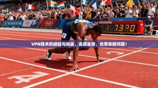 VPN技术的崛起与挑战，连接全球，也带来新问题！