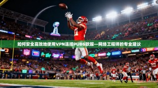 如何安全高效地使用VPN连接PUBG欧服—网络工程师的专业建议