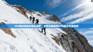 iOS游戏加速与隐私保护，如何正确使用VPN提升手游体验