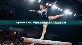 Operate VPN，从基础配置到安全优化的全面指南