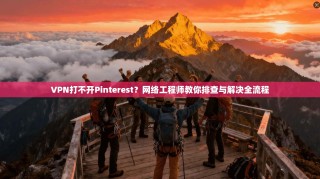 VPN打不开Pinterest？网络工程师教你排查与解决全流程
