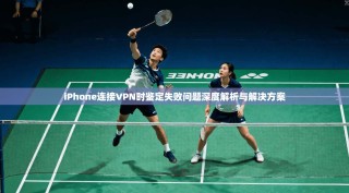 iPhone连接VPN时鉴定失败问题深度解析与解决方案