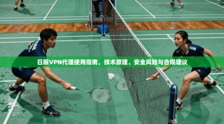 日服VPN代理使用指南，技术原理、安全风险与合规建议