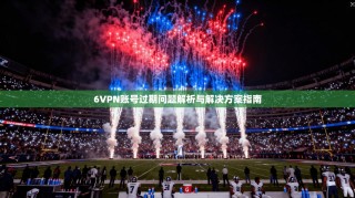 6VPN账号过期问题解析与解决方案指南