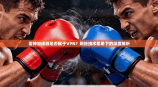 雷神加速器是否属于VPN？网络技术视角下的深度解析