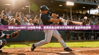 搭建OpenWRT VPN服务器，实现安全远程访问与网络扩展的终极指南