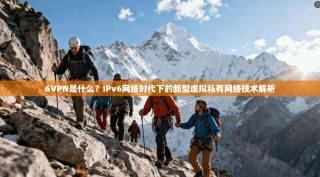 6VPN是什么？IPv6网络时代下的新型虚拟私有网络技术解析