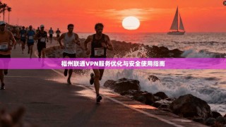 福州联通VPN服务优化与安全使用指南